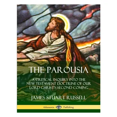 "The Parousia: A Critical Inquiry into the New Testament Doctrine of Our Lord Christ's Second Co