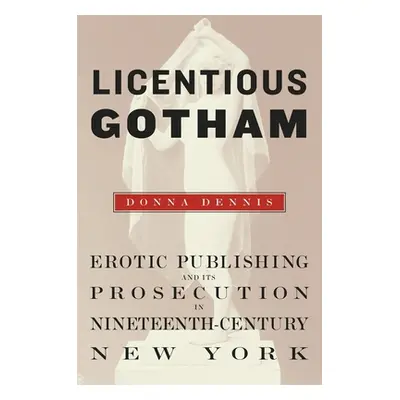 "Licentious Gotham: Erotic Publishing and Its Prosecution in Nineteenth-Century New York" - "" (