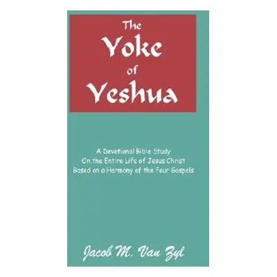 "The Yoke of Yeshua: A Devotional Bible Study On the Entire Life of Jesus Christ Based on a Harm