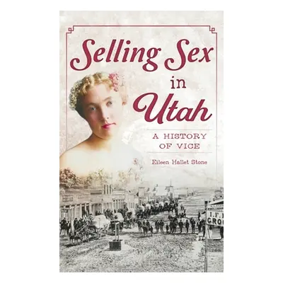 "Selling Sex in Utah: A History of Vice" - "" ("Stone Eileen Hallet")