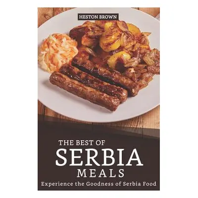 "The Best of Serbia Meals: Experience the Goodness of Serbia Food" - "" ("Brown Heston")