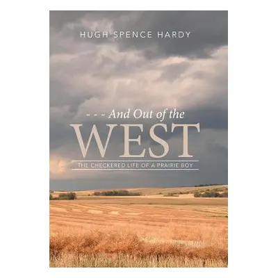 "- - - And Out of the WEST: The Checkered Life of a Prairie Boy" - "" ("Hugh Spence Hardy")