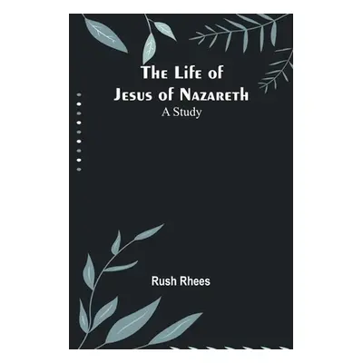 "The Life of Jesus of Nazareth: A Study" - "" ("Rush Rhees")