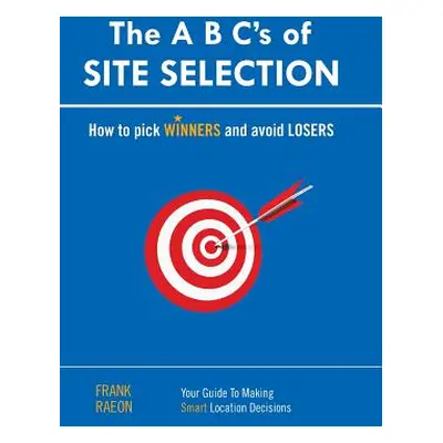 "The A B C's of SITE SELECTION: How to Pick Winners and Avoid Losers" - "" ("Raeon Frank")