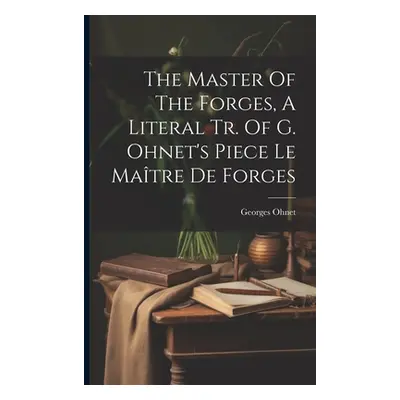 "The Master Of The Forges, A Literal Tr. Of G. Ohnet's Piece Le Matre De Forges" - "" ("Ohnet Ge