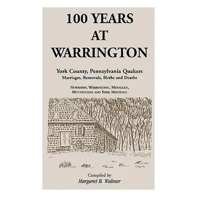 "100 Years at Warrington: York County, Pennsylvania, Quaker Marriages, Removals, Births and Deat