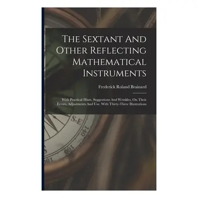 "The Sextant And Other Reflecting Mathematical Instruments: With Practical Hints, Suggestions An