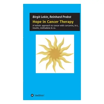 "Hope in Cancer Therapy: A holistic approach to cancer with curcumin, b17, insulin, methadone & 