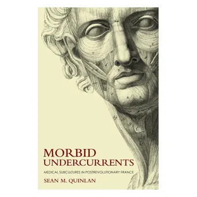 "Morbid Undercurrents: Medical Subcultures in Postrevolutionary France" - "" ("Quinlan Sean M.")