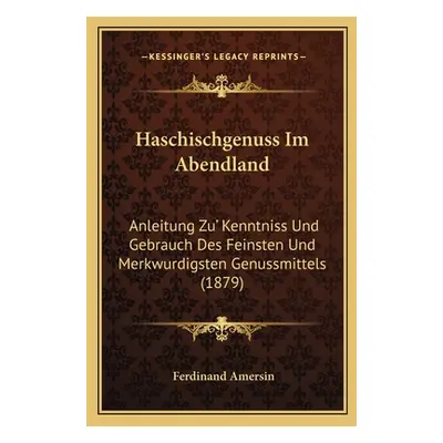 "Haschischgenuss Im Abendland: Anleitung Zu' Kenntniss Und Gebrauch Des Feinsten Und Merkwurdigs