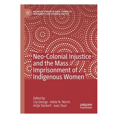 "Neo-Colonial Injustice and the Mass Imprisonment of Indigenous Women" - "" ("George Lily")