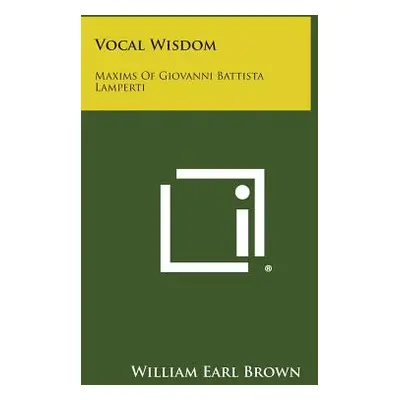 "Vocal Wisdom: Maxims of Giovanni Battista Lamperti" - "" ("Brown William Earl")