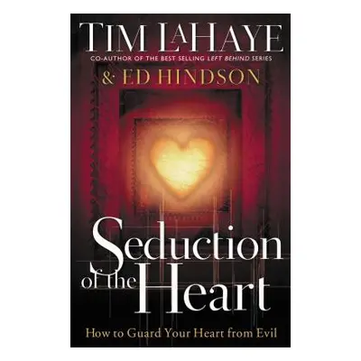 "Seduction of the Heart: How to Guard Your Heart from Evil" - "" ("LaHaye Tim")