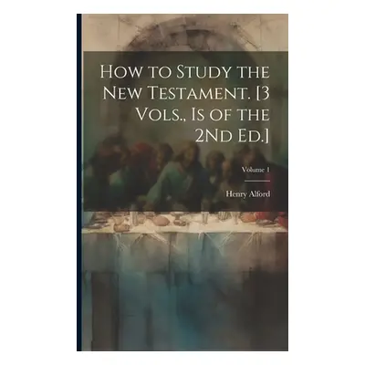 "How to Study the New Testament. [3 Vols., Is of the 2Nd Ed.]; Volume 1" - "" ("Alford Henry")