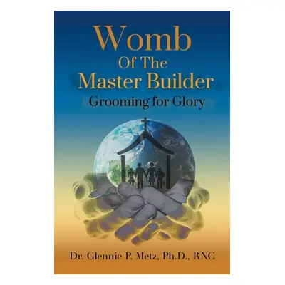 "Womb of the Master Builder: Grooming for Glory" - "" ("Metz Rnc Glennie P.")