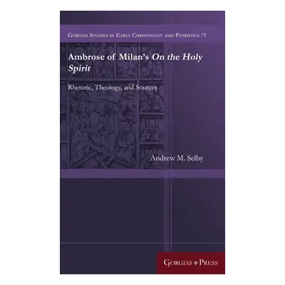 "Ambrose of Milan's On the Holy Spirit: Rhetoric, Theology, and Sources" - "" ("Selby Andrew M."