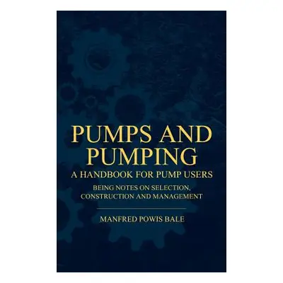 "Pumps and Pumping - A Handbook For Pump Users Being Notes On Selection, Construction And Manage