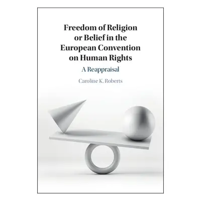 "Freedom of Religion or Belief in the European Convention on Human Rights: A Reappraisal" - "" (