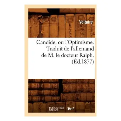 "Candide, Ou l'Optimisme. Traduit de l'Allemand de M. Le Docteur Ralph. (d.1877)" - "" ("Voltair