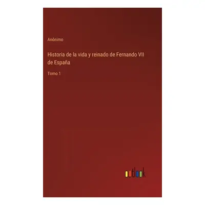 "Historia de la vida y reinado de Fernando VII de Espaa: Tomo 1" - "" ("Annimo")