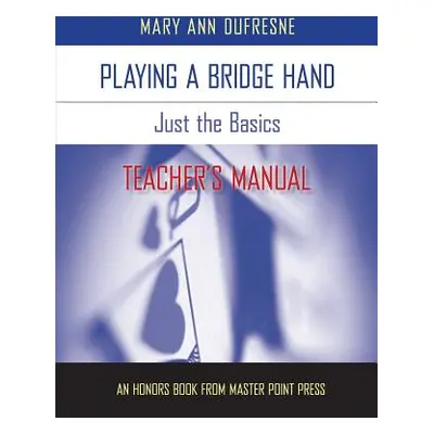 "Playing a Bridge Hand: Just the Basics Teacher's Manual" - "" ("DuFresne Mary Ann")