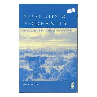 "Museums and Modernity: Art Galleries and the Making of Modern Culture" - "" ("Prior Nick")