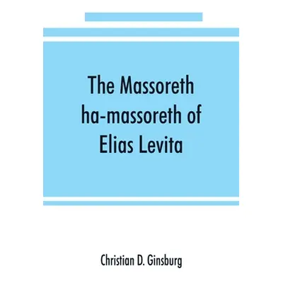 "The Massoreth ha-massoreth of Elias Levita: being an exposition of the Massoretic notes on the 