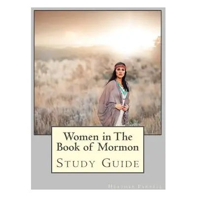 "Women in the Book of Mormon Study Guide" - "" ("Farrell Heather")