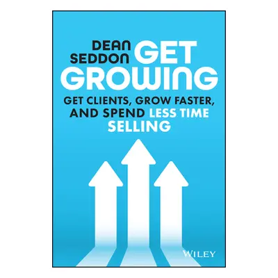 "Get Growing: Get Clients, Grow Faster, and Spend Less Time Selling" - "" ("Seddon Dean")