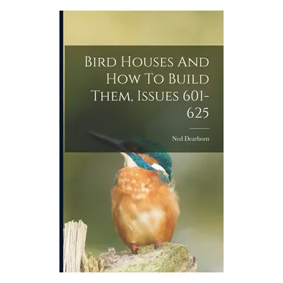 "Bird Houses And How To Build Them, Issues 601-625" - "" ("Dearborn Ned")