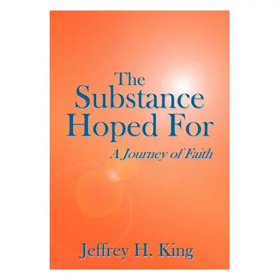 "The Substance Hoped For: A Journey of Faith" - "" ("King Jeffrey H.")