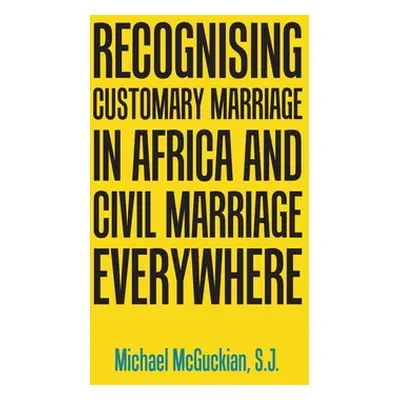 "Recognising Customary Marriage in Africa and Civil Marriage Everywhere" - "" ("McGuckian S. J. 