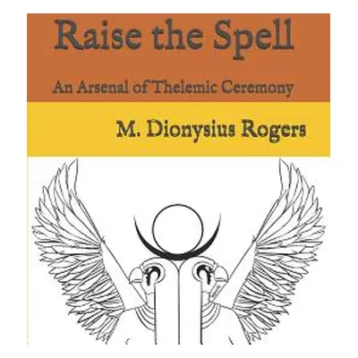 "Raise the Spell: An Arsenal of Thelemic Ceremony" - "" ("Rogers Dionysius")