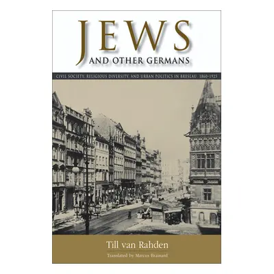 "Jews and Other Germans: Civil Society, Religious Diversity, and Urban Politics in Breslau, 1860