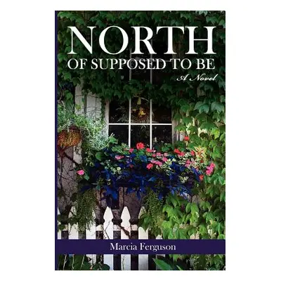 "North of Supposed to Be" - "" ("Ferguson Marcia")