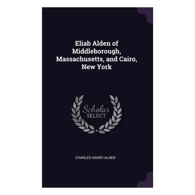 "Eliab Alden of Middleborough, Massachusetts, and Cairo, New York" - "" ("Alden Charles Henry")