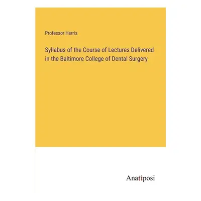 "Syllabus of the Course of Lectures Delivered in the Baltimore College of Dental Surgery" - "" (