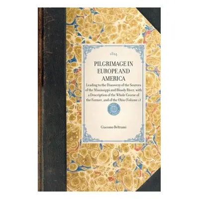 "PILGRIMAGE IN EUROPE AND AMERICA Leading to the Discovery of the Sources of the Mississippi and