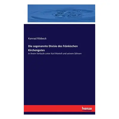 "Die sogenannte Divisio des frnkischen Kirchengutes: in ihrem Verlaufe unter Karl Martell und se