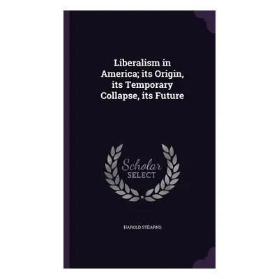 "Liberalism in America; its Origin, its Temporary Collapse, its Future" - "" ("Stearns Harold")