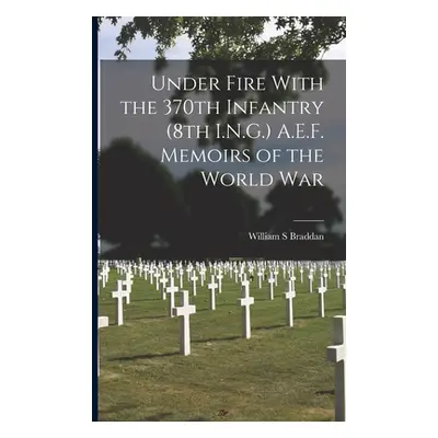 "Under Fire With the 370th Infantry (8th I.N.G.) A.E.F. Memoirs of the World War" - "" ("Braddan