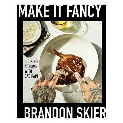 "Make It Fancy: Cooking at Home with Sad Papi (a Cookbook)" - "" ("Skier Brandon")