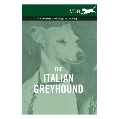 "The Italian Greyhound - A Complete Anthology of the Dog" - "" ("Various")