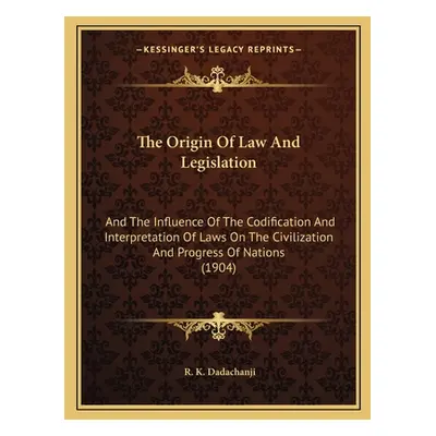 "The Origin Of Law And Legislation: And The Influence Of The Codification And Interpretation Of 