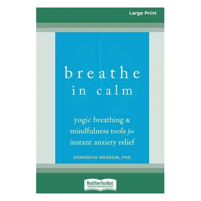 "Breathe In Calm: Yogic Breathing and Mindfulness Tools for Instant Anxiety Relief [Large Print 