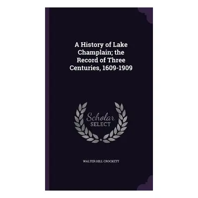 "A History of Lake Champlain; the Record of Three Centuries, 1609-1909" - "" ("Crockett Walter H