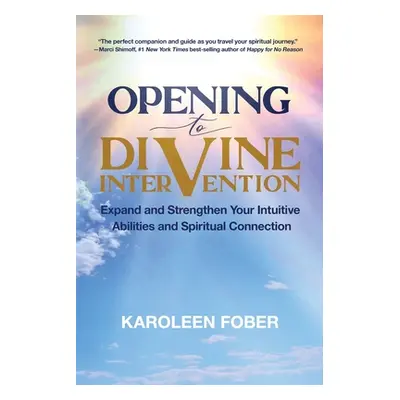 "Opening to Divine Intervention: Expand and Strengthen Your Intuitive Abilities and Spiritual Co