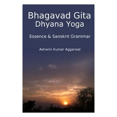 "Bhagavad Gita Dhyana Yoga - Essence & Sanskrit Grammar" - "" ("Aggarwal Ashwini Kumar")