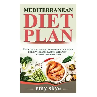 "Mediterranean Diet Plan: The Complete Mediterranean Cook Book for Living and Eating Well with L