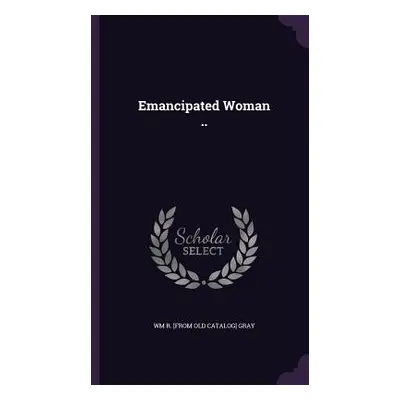 "Emancipated Woman .." - "" ("Gray Wm R. [From Old Catalog]")